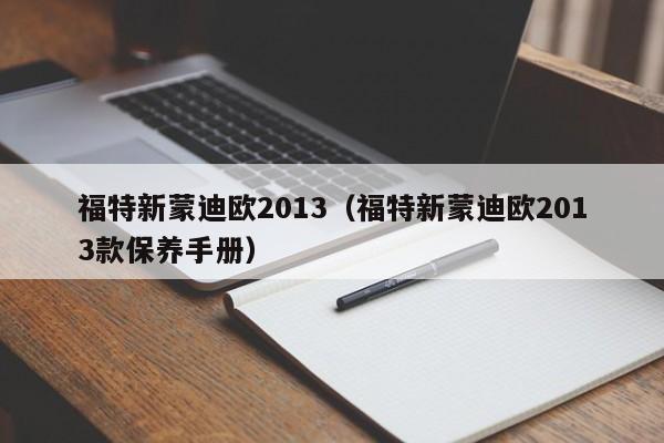 福特新蒙迪欧2013（福特新蒙迪欧2013款保养手册）