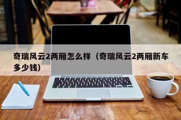 奇瑞风云2两厢怎么样（奇瑞风云2两厢新车多少钱）