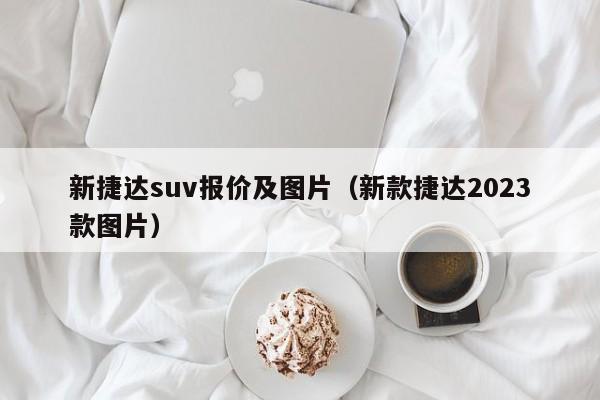 新捷达suv报价及图片（新款捷达2023款图片）