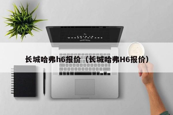 长城哈弗h6报价（长城哈弗H6报价）
