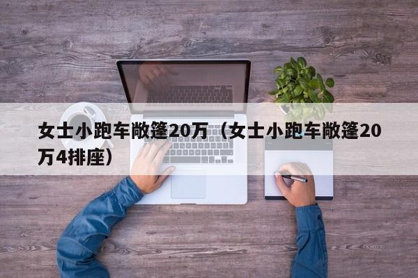 女士小跑车敞篷20万（女士小跑车敞篷20万4排座）