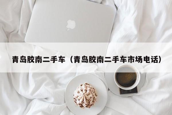 青岛胶南二手车（青岛胶南二手车市场电话）