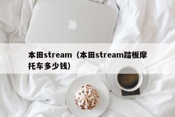 本田stream（本田stream踏板摩托车多少钱）