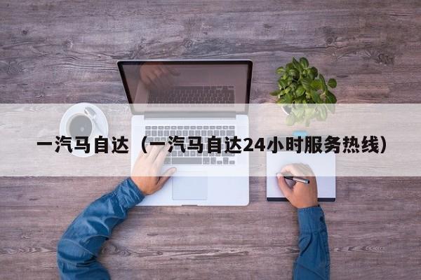 一汽马自达（一汽马自达24小时服务热线）