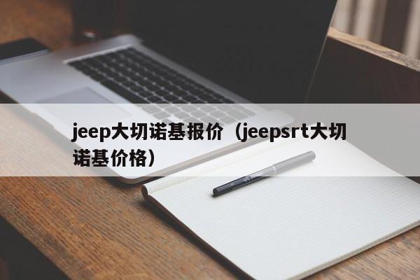jeep大切诺基报价（jeepsrt大切诺基价格）