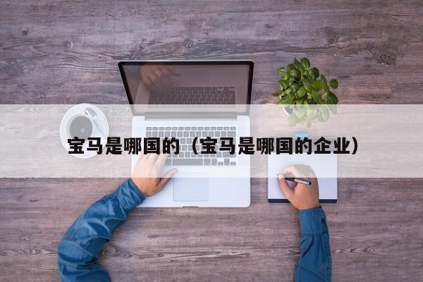 宝马是哪国的（宝马是哪国的企业）
