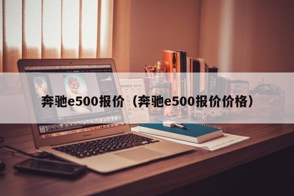 奔驰e500报价（奔驰e500报价价格）