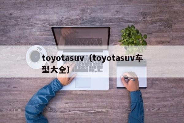 toyotasuv（toyotasuv车型大全）