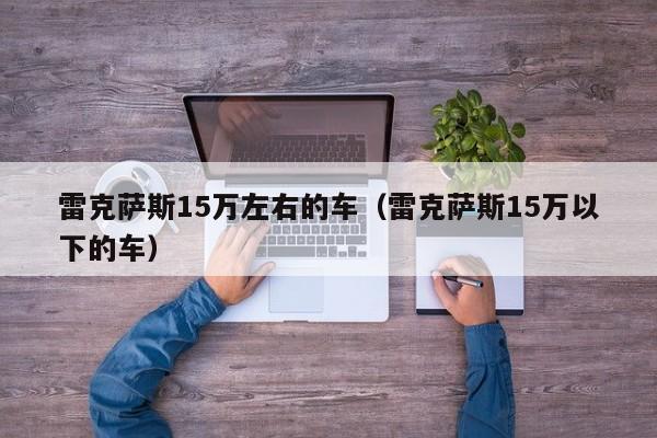 雷克萨斯15万左右的车（雷克萨斯15万以下的车）