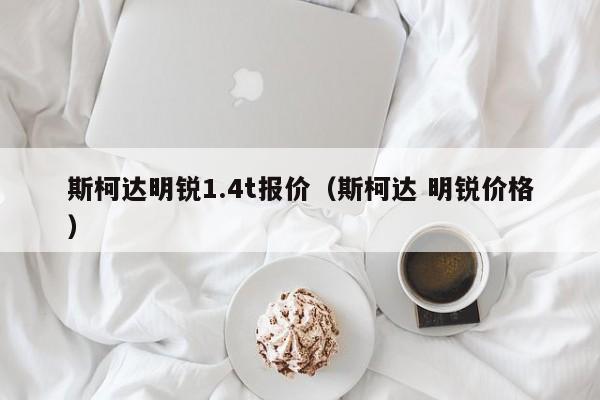 斯柯达明锐1.4t报价（斯柯达 明锐价格）