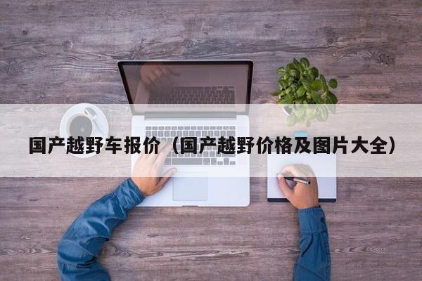 国产越野车报价（国产越野价格及图片大全）