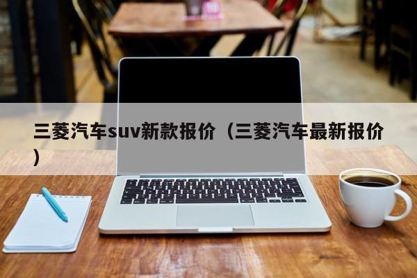 三菱汽车suv新款报价（三菱汽车最新报价）