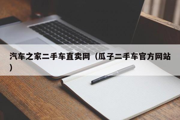 汽车之家二手车直卖网（瓜子二手车官方网站）
