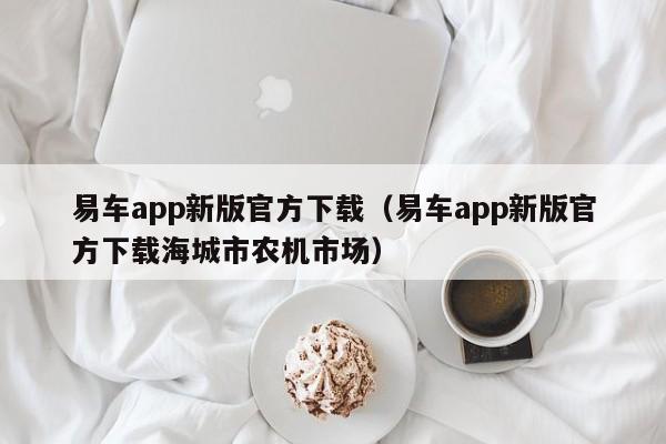 易车app新版官方下载（易车app新版官方下载海城市农机市场）