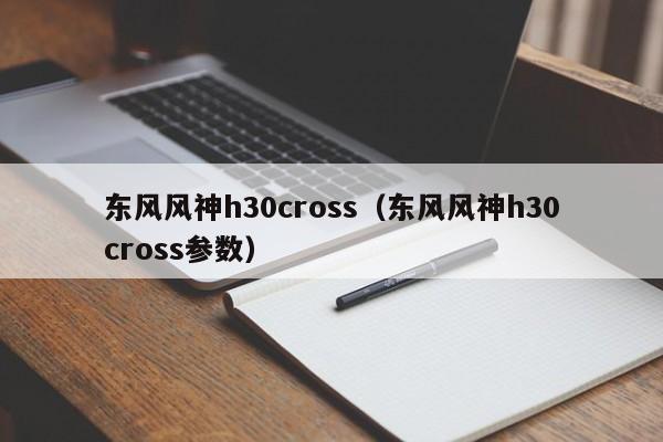 东风风神h30cross（东风风神h30cross参数）