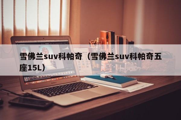 雪佛兰suv科帕奇（雪佛兰suv科帕奇五座15L）