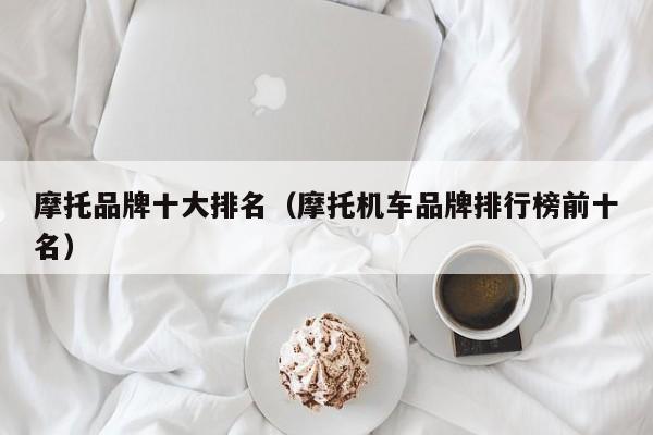 摩托品牌十大排名（摩托机车品牌排行榜前十名）