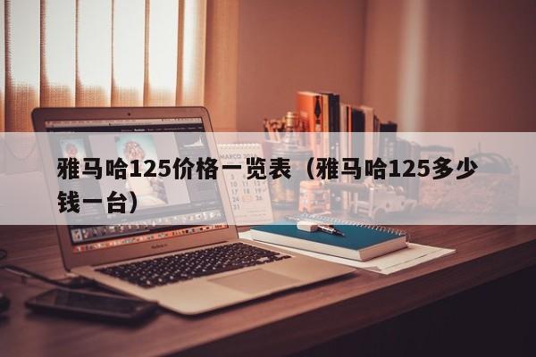 雅马哈125价格一览表（雅马哈125多少钱一台）